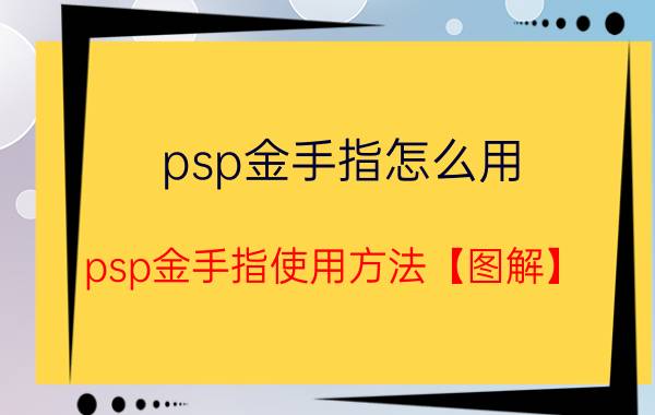 psp金手指怎么用 psp金手指使用方法【图解】